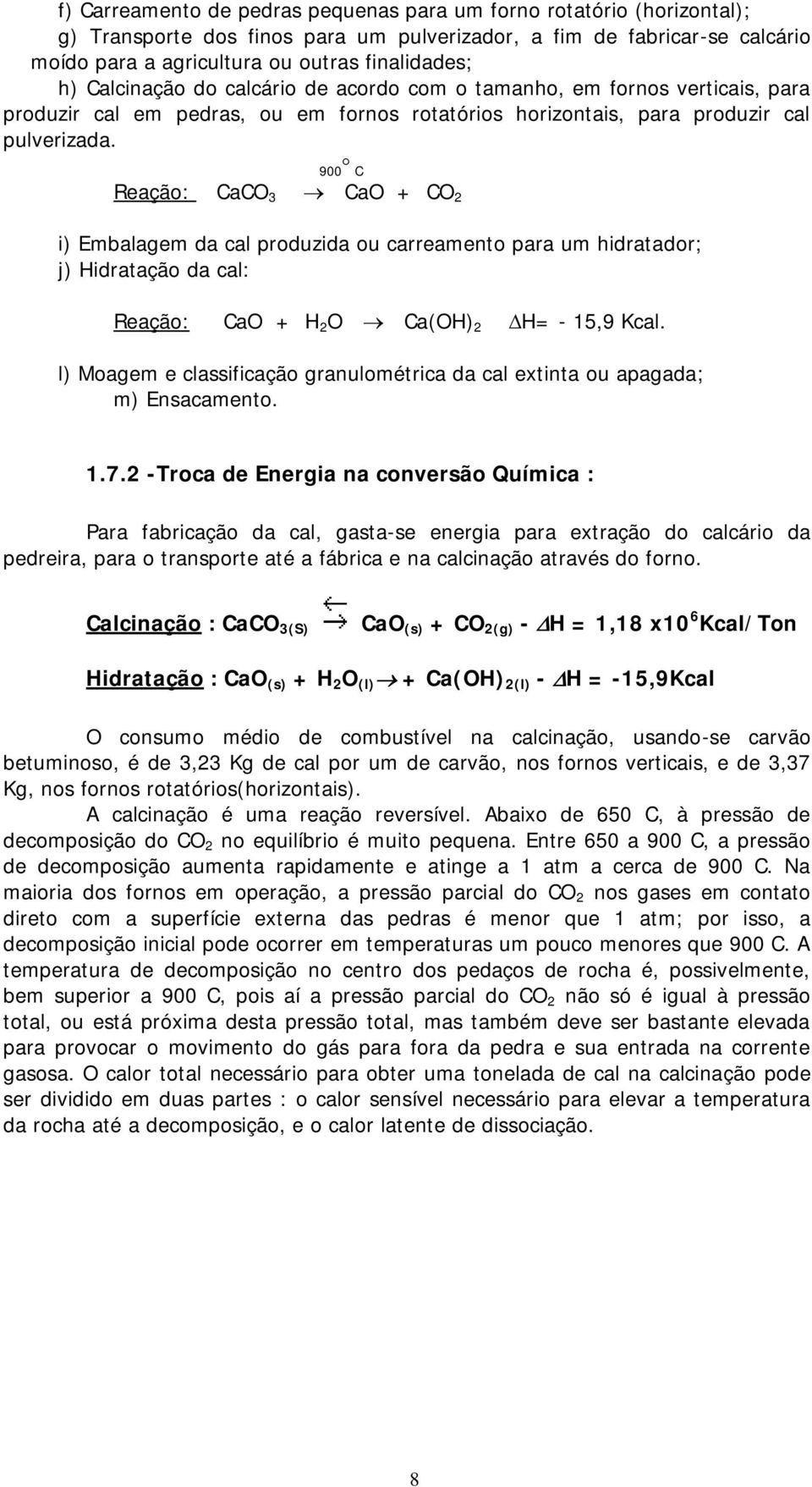 900 C Reação: CaCO 3 CaO + CO 2 i) Embalagem da cal produzida ou carreamento para um hidratador; j) Hidratação da cal: Reação: CaO + H 2 O Ca(OH) 2 H= - 15,9 Kcal.