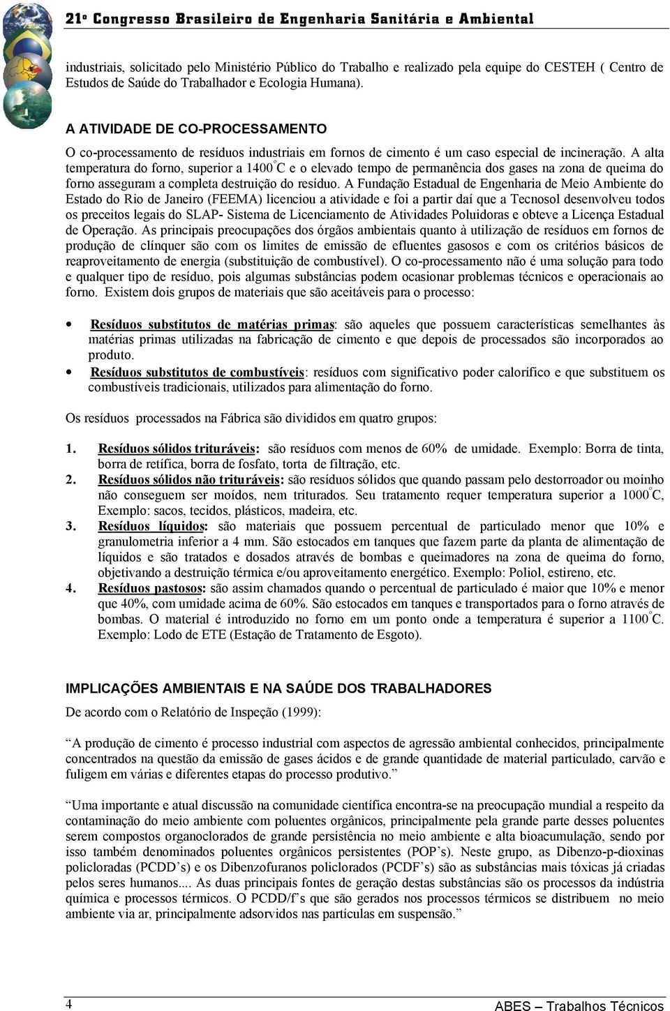 A alta temperatura do forno, superior a 1400 º C e o elevado tempo de permanência dos gases na zona de queima do forno asseguram a completa destruição do resíduo.