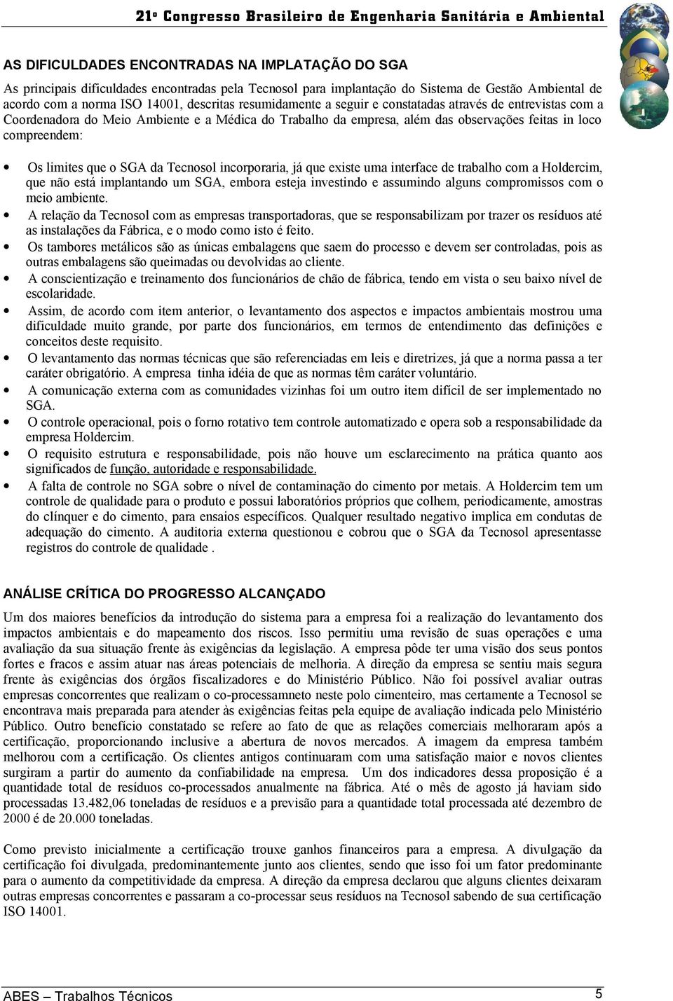 SGA da Tecnosol incorporaria, já que existe uma interface de trabalho com a Holdercim, que não está implantando um SGA, embora esteja investindo e assumindo alguns compromissos com o meio ambiente.