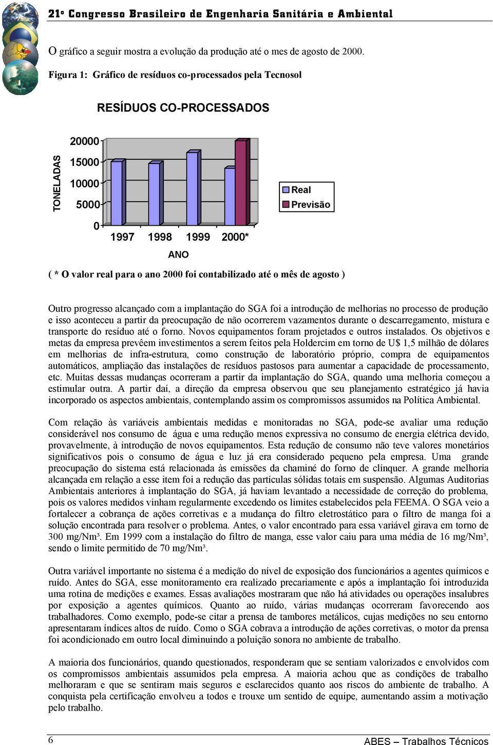 contabilizado até o mês de agosto ) Outro progresso alcançado com a implantação do SGA foi a introdução de melhorias no processo de produção e isso aconteceu a partir da preocupação de não ocorrerem