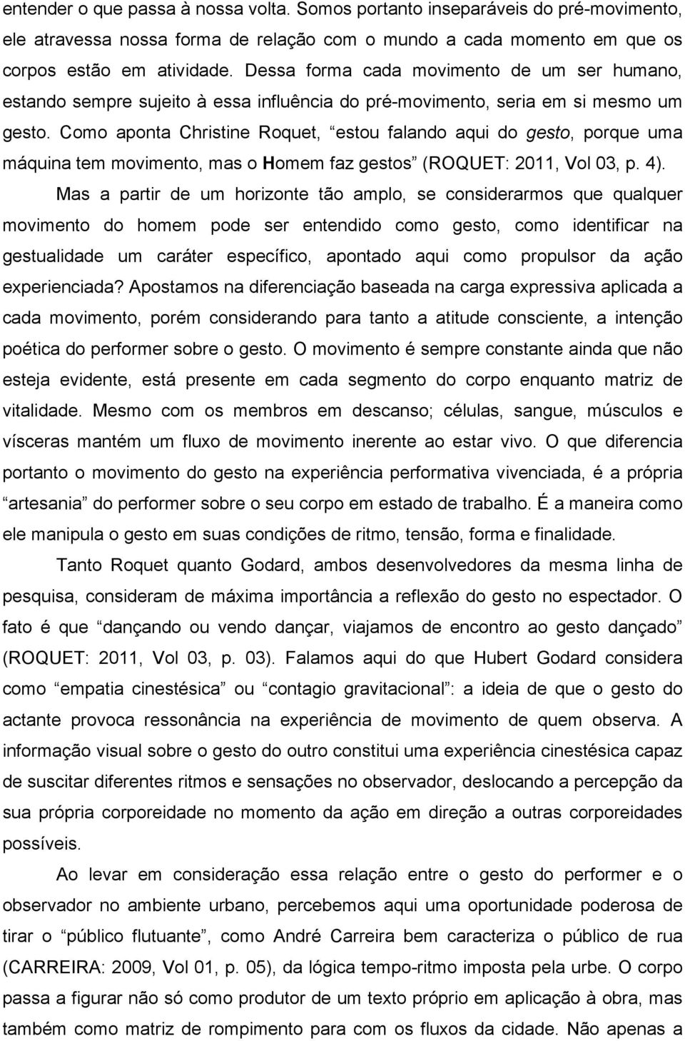 Como aponta Christine Roquet, estou falando aqui do gesto, porque uma máquina tem movimento, mas o Homem faz gestos (ROQUET: 2011, Vol 03, p. 4).