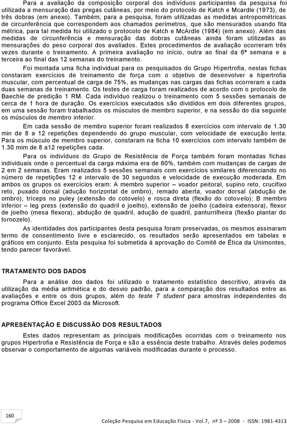 Também, para a pesquisa, foram utilizadas as medidas antropométricas de circunferência que correspondem aos chamados perímetros, que são mensurados usando fita métrica, para tal medida foi utilizado