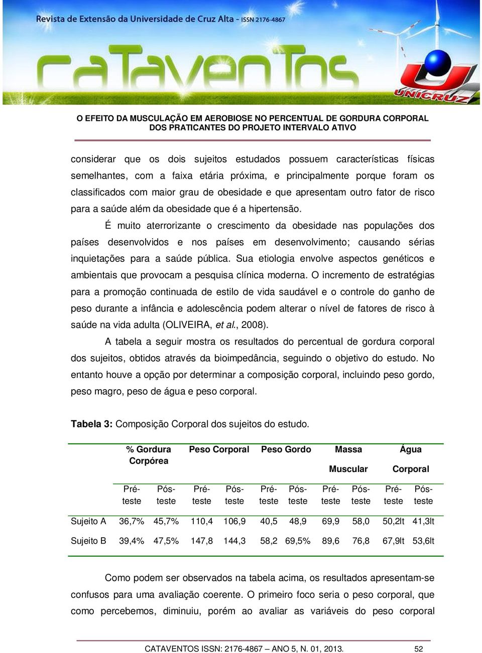 É muito aterrorizante o crescimento da obesidade nas populações dos países desenvolvidos e nos países em desenvolvimento; causando sérias inquietações para a saúde pública.