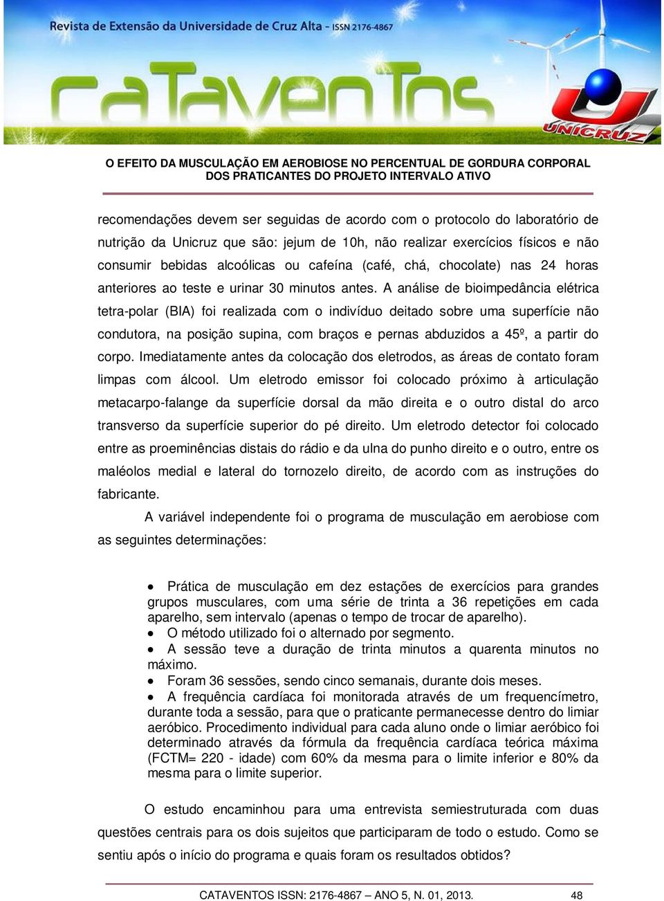 A análise de bioimpedância elétrica tetra-polar (BIA) foi realizada com o indivíduo deitado sobre uma superfície não condutora, na posição supina, com braços e pernas abduzidos a 45º, a partir do