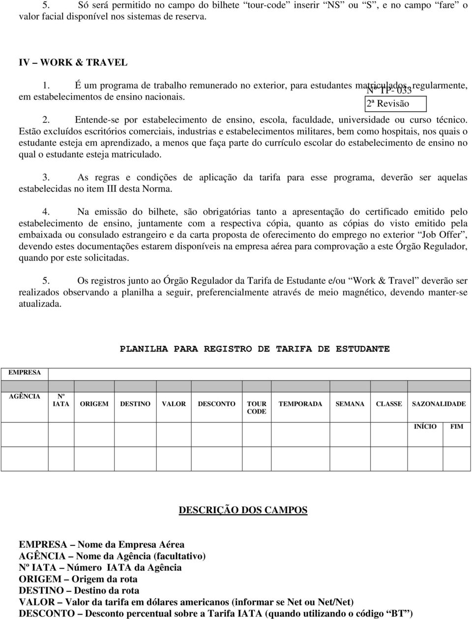 Entende-se por estabelecimento de ensino, escola, faculdade, universidade ou curso técnico.