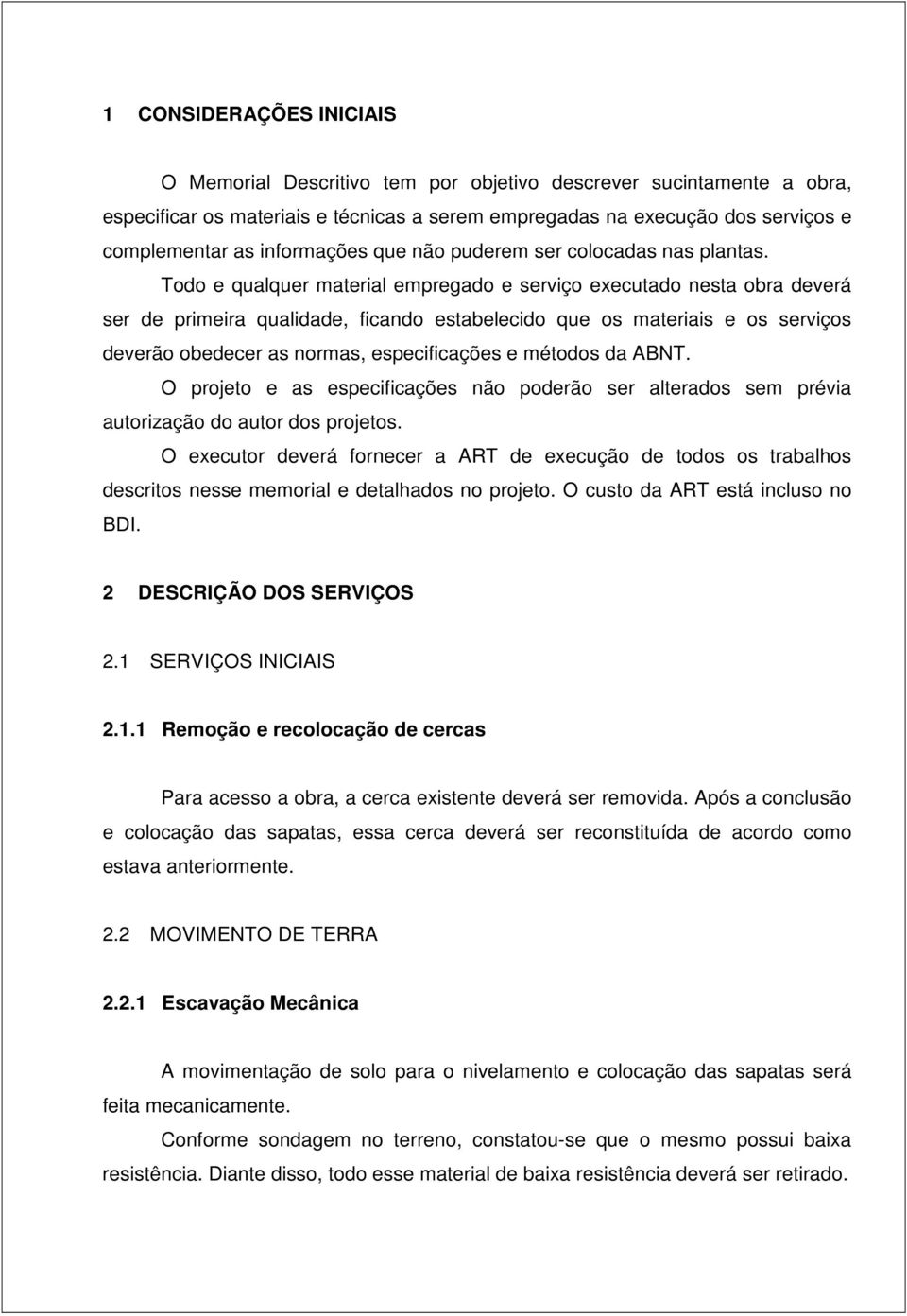 Todo e qualquer material empregado e serviço executado nesta obra deverá ser de primeira qualidade, ficando estabelecido que os materiais e os serviços deverão obedecer as normas, especificações e