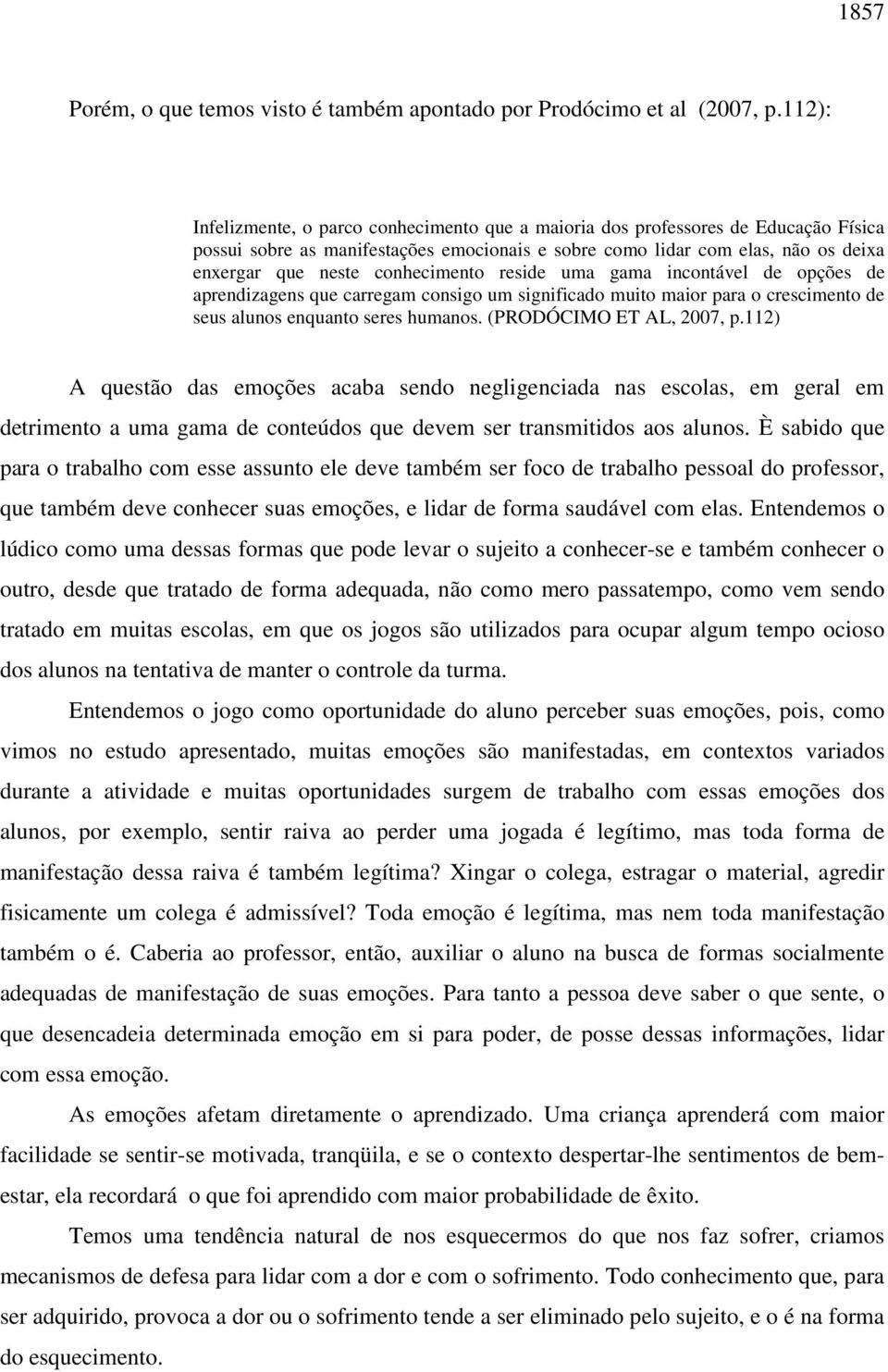 conhecimento reside uma gama incontável de opções de aprendizagens que carregam consigo um significado muito maior para o crescimento de seus alunos enquanto seres humanos. (PRODÓCIMO ET AL, 2007, p.