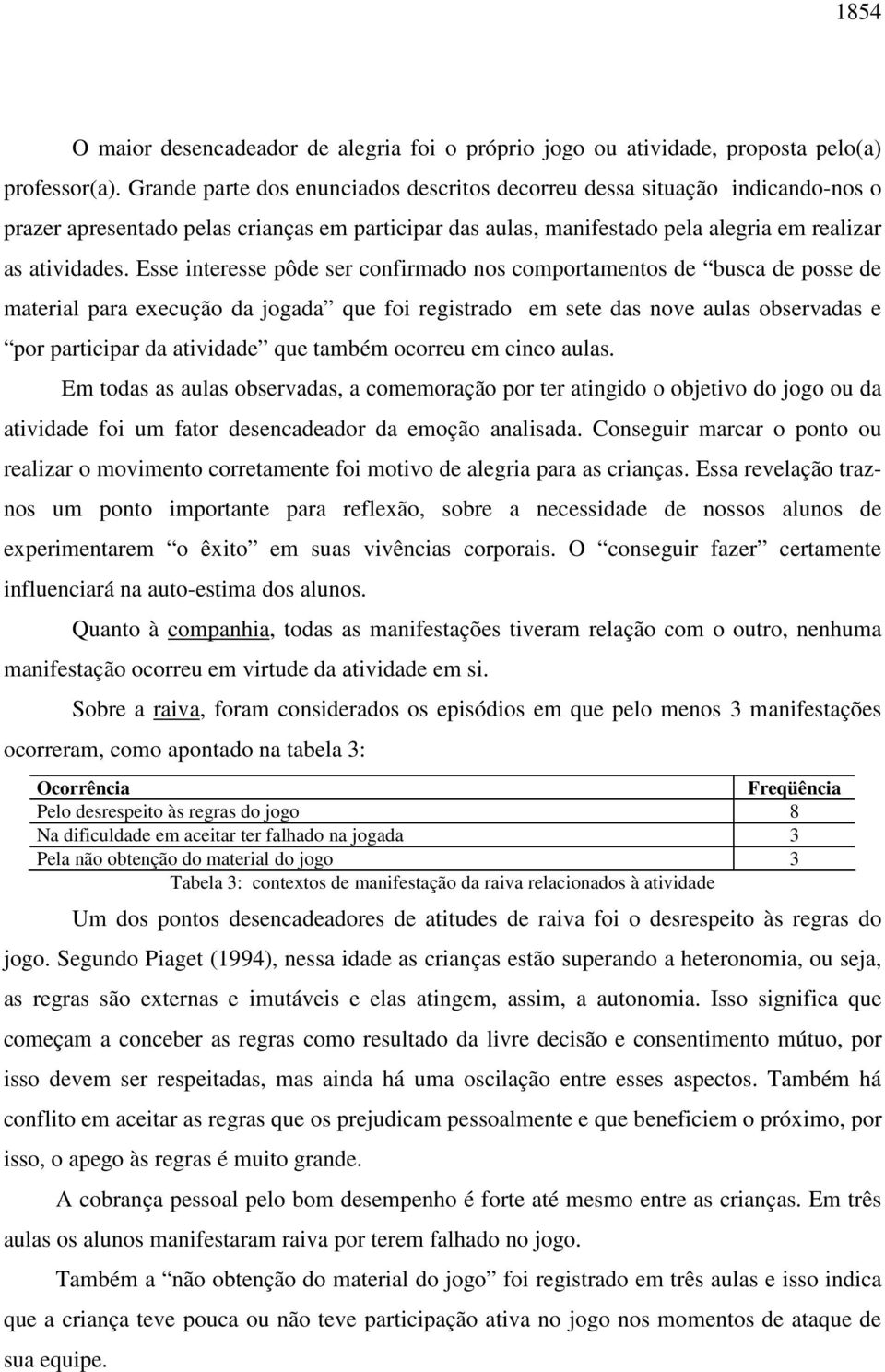 Esse interesse pôde ser confirmado nos comportamentos de busca de posse de material para execução da jogada que foi registrado em sete das nove aulas observadas e por participar da atividade que