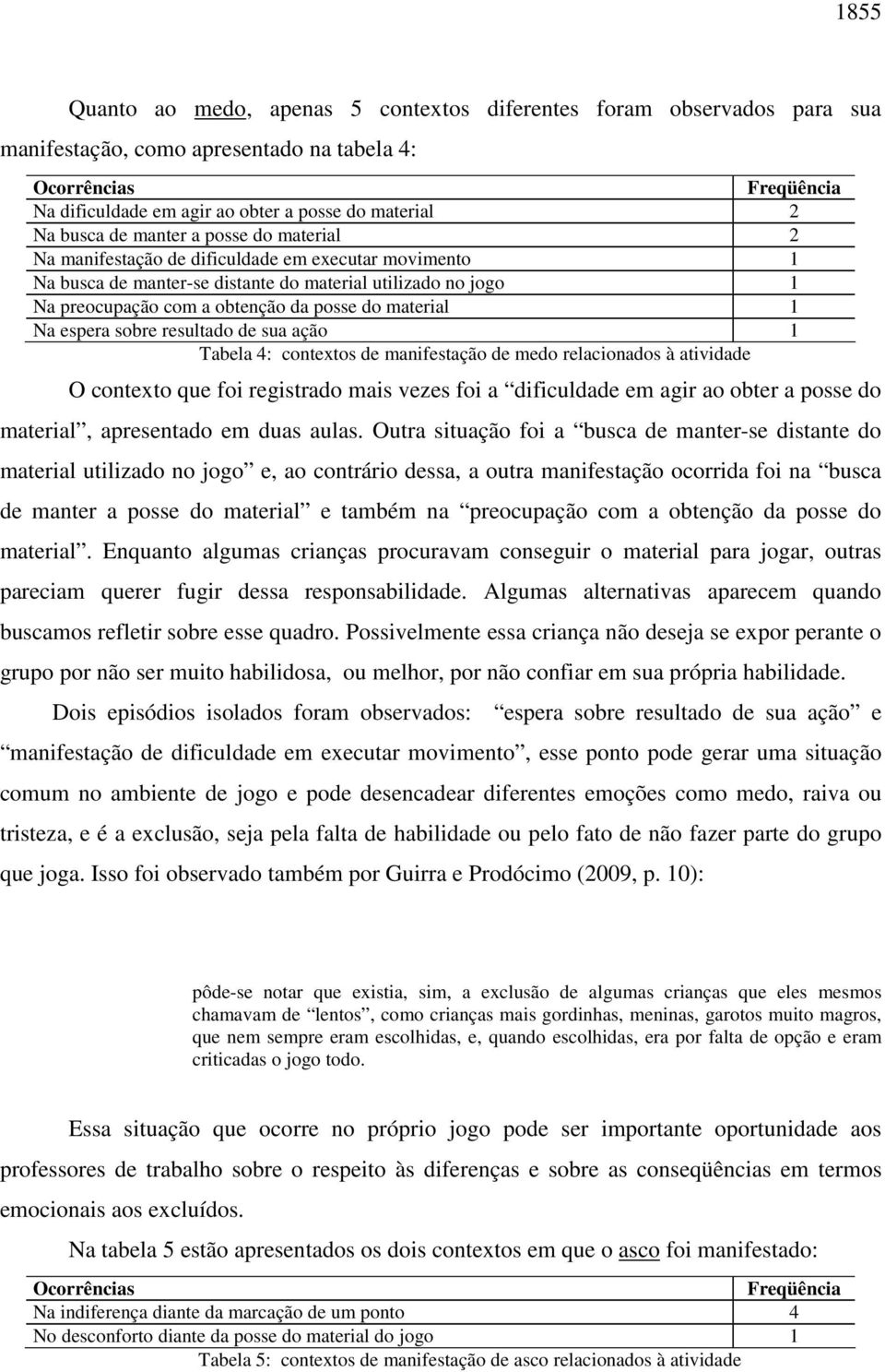 do material 1 Na espera sobre resultado de sua ação 1 Tabela 4: contextos de manifestação de medo relacionados à atividade O contexto que foi registrado mais vezes foi a dificuldade em agir ao obter