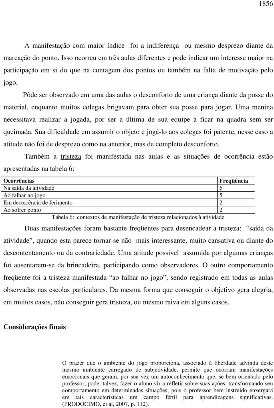 Pôde ser observado em uma das aulas o desconforto de uma criança diante da posse do material, enquanto muitos colegas brigavam para obter sua posse para jogar.