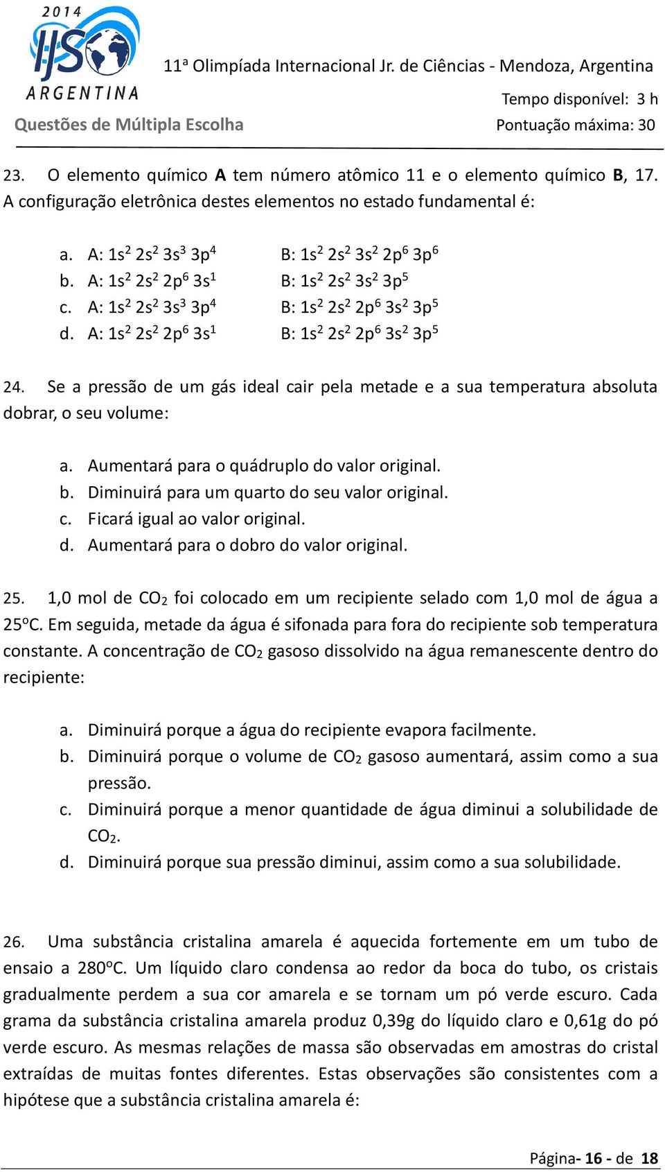 Se a pressão de um gás ideal cair pela metade e a sua temperatura absoluta dobrar, o seu volume: a. Aumentará para o quádruplo do valor original. b. Diminuirá para um quarto do seu valor original. c. Ficará igual ao valor original.