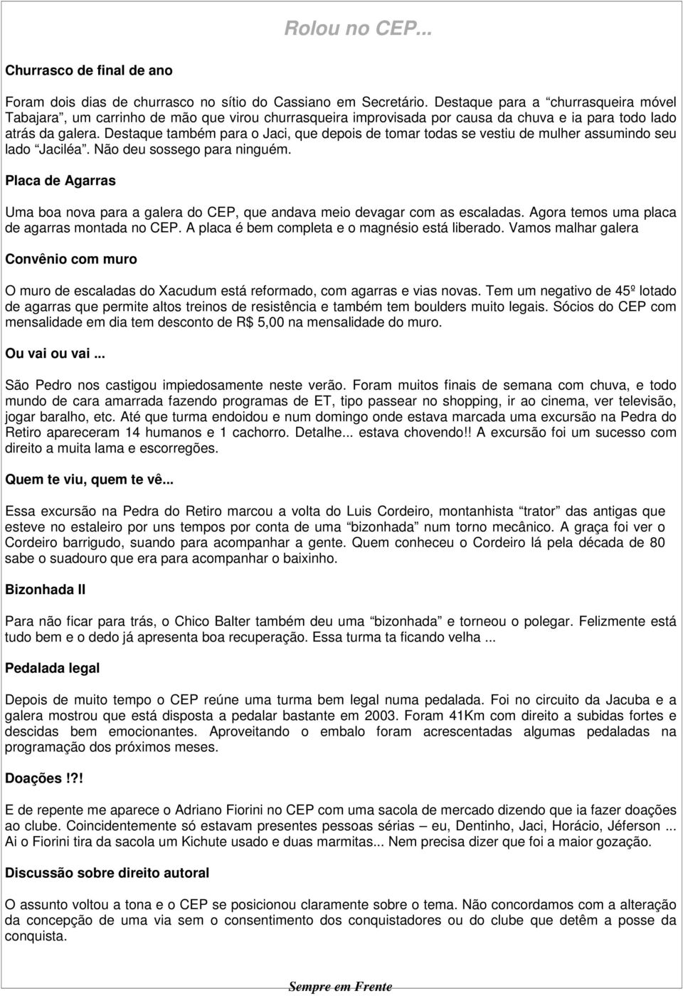 Destaque também para o Jaci, que depois de tomar todas se vestiu de mulher assumindo seu lado Jaciléa. Não deu sossego para ninguém.