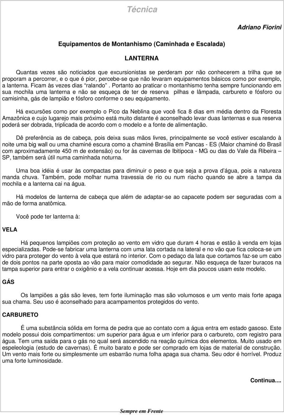 Portanto ao praticar o montanhismo tenha sempre funcionando em sua mochila uma lanterna e não se esqueça de ter de reserva pilhas e lâmpada, carbureto e fósforo ou camisinha, gás de lampião e fósforo