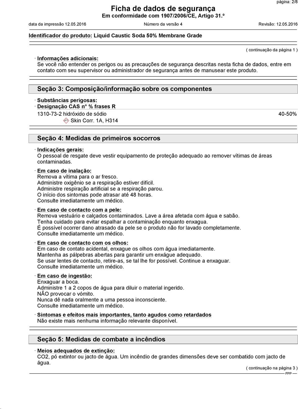 Seção 3: Composição/informação sobre os componentes Substâncias perigosas: Designação CAS n % frases R 1310-73-2 hidróxido de sódio d~ Skin Corr.