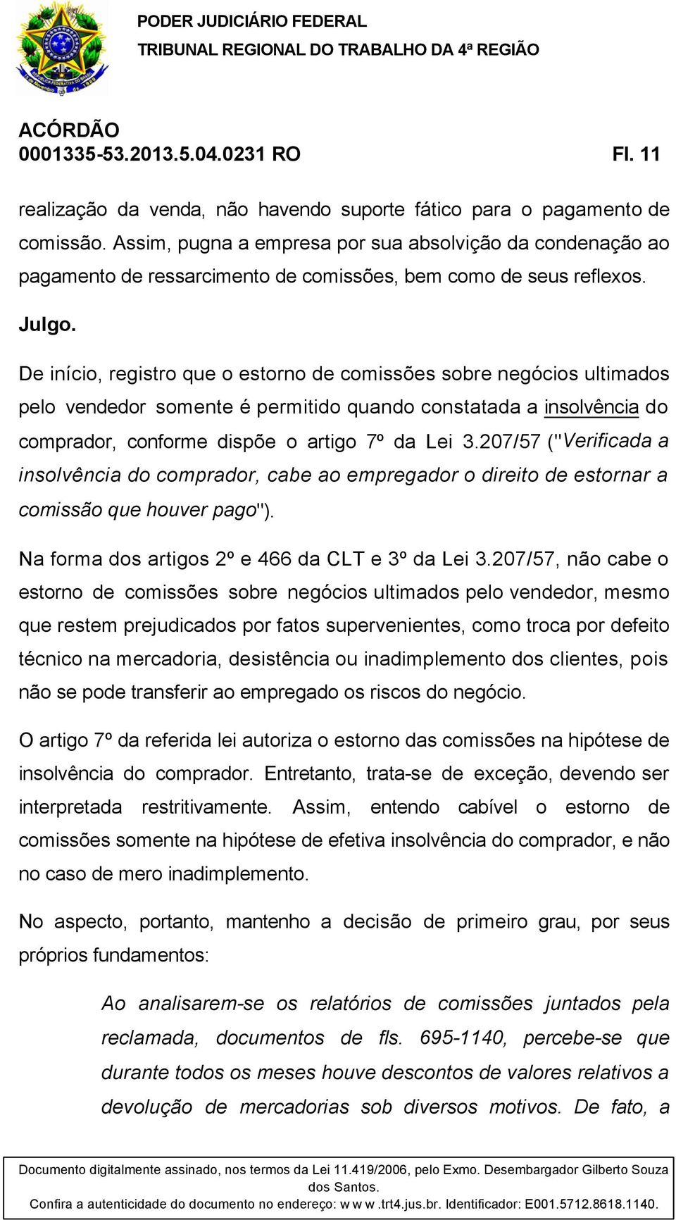 De início, registro que o estorno de comissões sobre negócios ultimados pelo vendedor somente é permitido quando constatada a insolvência do comprador, conforme dispõe o artigo 7º da Lei 3.