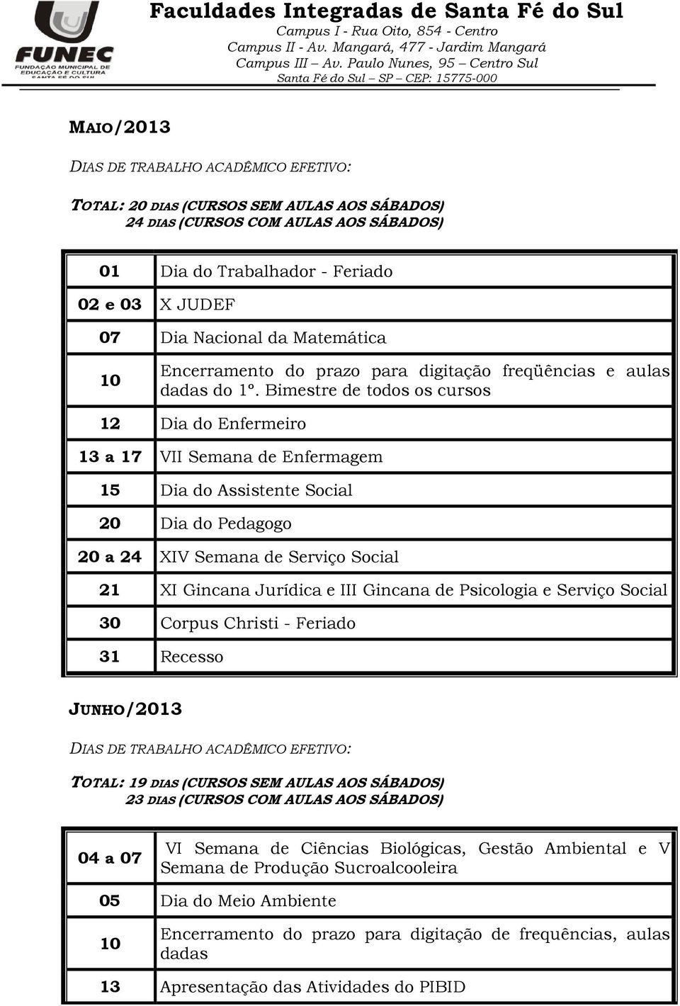 Bimestre de todos os cursos 12 Dia do Enfermeiro 13 a 17 VII Semana de Enfermagem 15 Dia do Assistente Social 20 Dia do Pedagogo 20 a 24 XIV Semana de Serviço Social 21 XI Gincana Jurídica e III