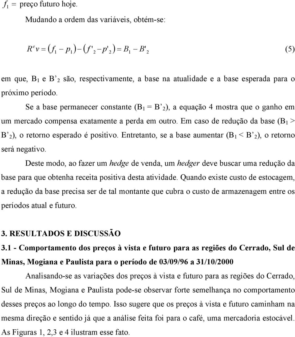 Se a base permanecer constante (B 1 = B 2 ), a equação 4 mostra que o ganho em um mercado compensa exatamente a perda em outro. Em caso de redução da base (B 1 > B 2 ), o retorno esperado é positivo.