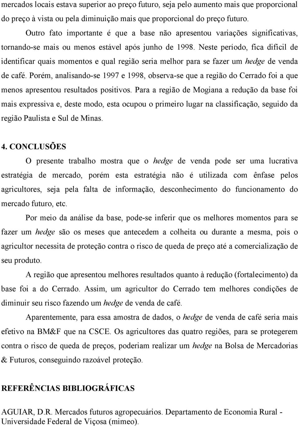 Neste período, fica difícil de identificar quais momentos e qual região seria melhor para se fazer um hedge de venda de café.