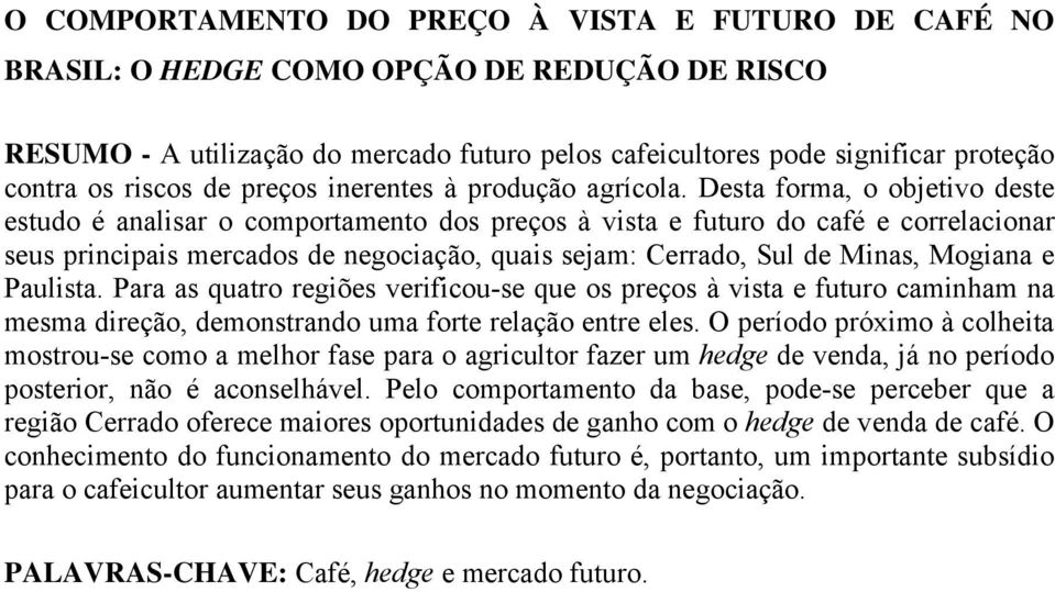 Desta forma, o objetivo deste estudo é analisar o comportamento dos preços à vista e futuro do café e correlacionar seus principais mercados de negociação, quais sejam: Cerrado, Sul de Minas, Mogiana