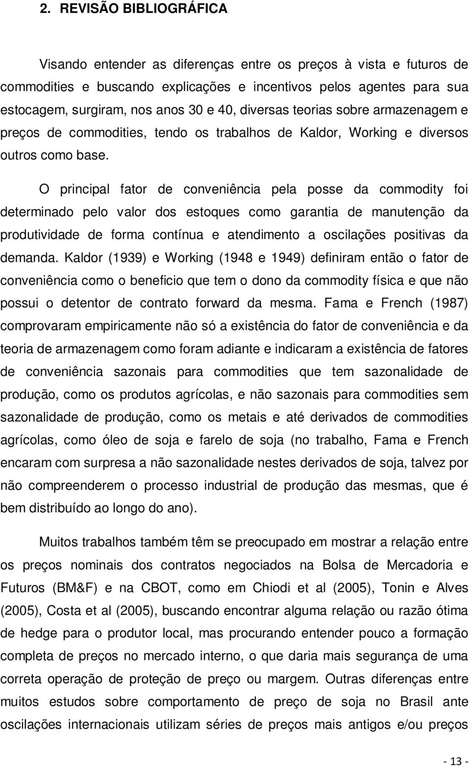 O principal fator de conveniência pela posse da commodity foi determinado pelo valor dos estoques como garantia de manutenção da produtividade de forma contínua e atendimento a oscilações positivas