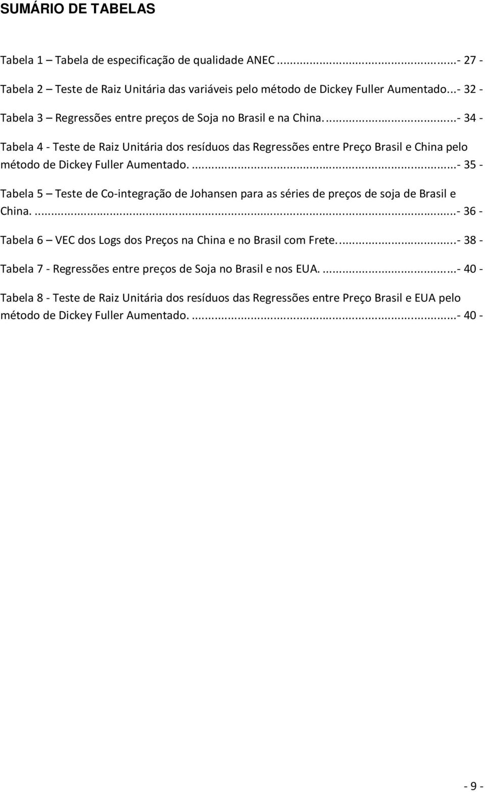 ... - 34 - Tabela 4 - Teste de Raiz Unitária dos resíduos das Regressões entre Preço Brasil e China pelo método de Dickey Fuller Aumentado.