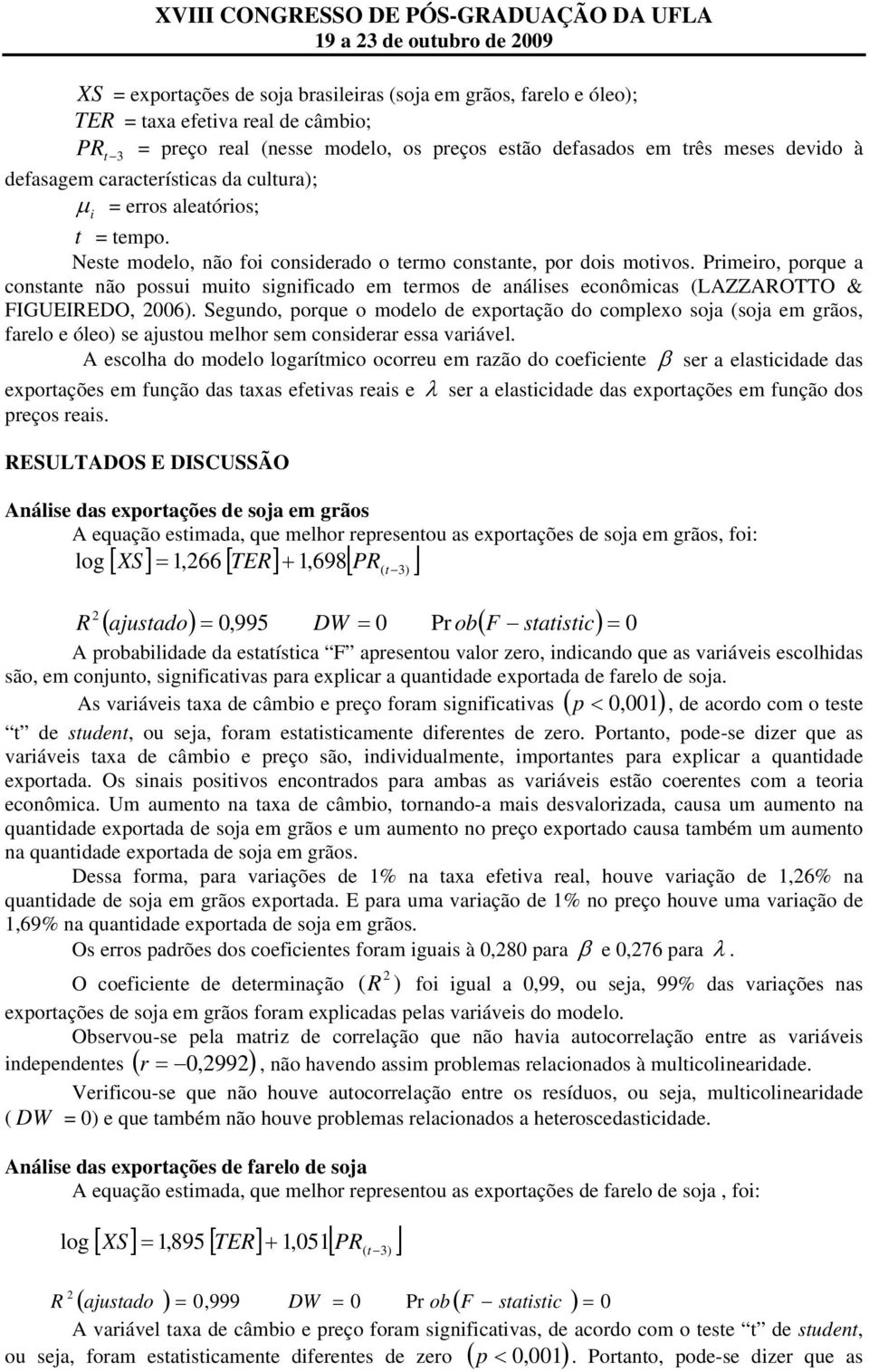 Primeiro, porque a constante não possui muito significado em termos de análises econômicas (LAZZAROTTO & FIGUEIREDO, 006).