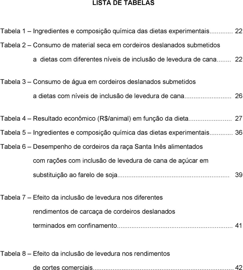 .. 22 Tabela 3 Consumo de água em cordeiros deslanados submetidos a dietas com níveis de inclusão de levedura de cana... 26 Tabela 4 Resultado econômico (R$/animal) em função da dieta.