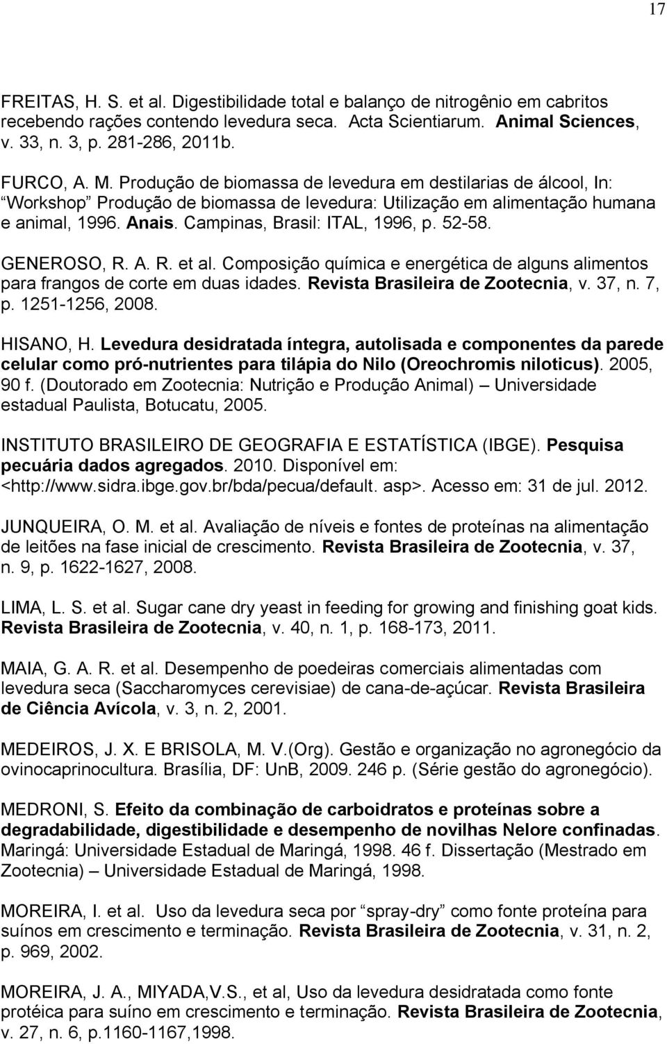 52-58. GENEROSO, R. A. R. et al. Composição química e energética de alguns alimentos para frangos de corte em duas idades. Revista Brasileira de Zootecnia, v. 37, n. 7, p. 1251-1256, 2008. HISANO, H.