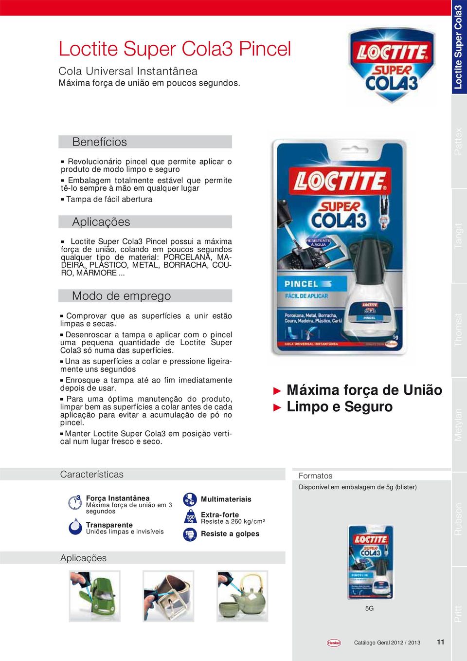 abertura Pattex Loctite Super Cola3 Pincel possui a máxima força de união, colando em poucos segundos qualquer tipo de material: PORCELANA, MA- DEIRA, PLÁSTICO, METAL, BORRACHA, COU- RO, MÁRMORE.