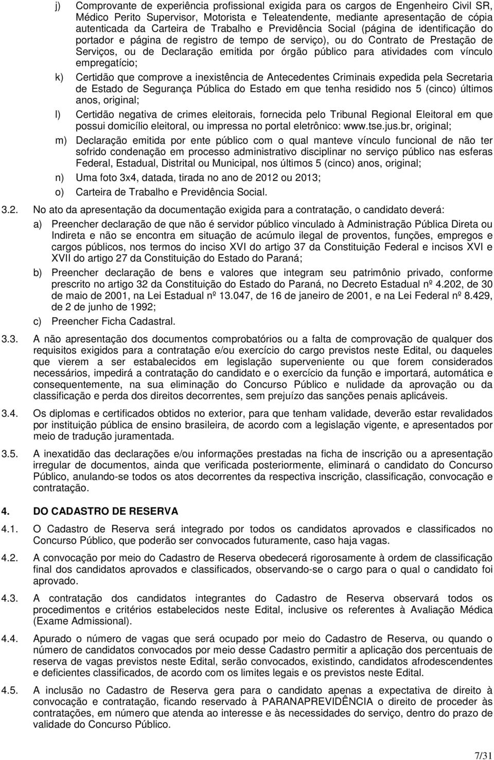 com vínculo empregatício; k) Certidão que comprove a inexistência de Antecedentes Criminais expedida pela Secretaria de Estado de Segurança Pública do Estado em que tenha residido nos 5 (cinco)