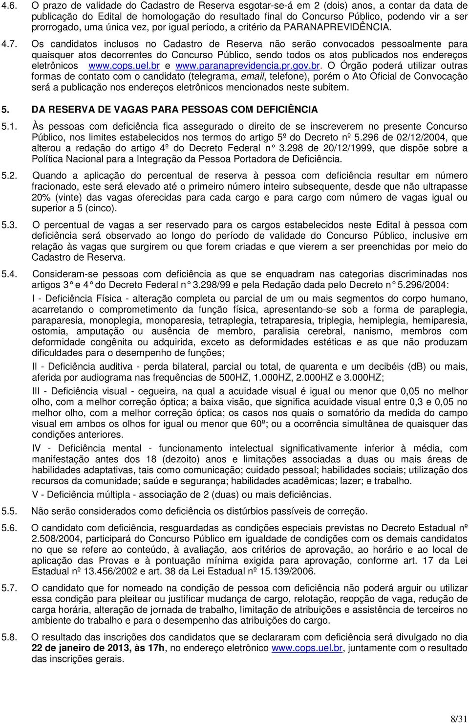 Os candidatos inclusos no Cadastro de Reserva não serão convocados pessoalmente para quaisquer atos decorrentes do Concurso Público, sendo todos os atos publicados nos endereços eletrônicos www.cops.