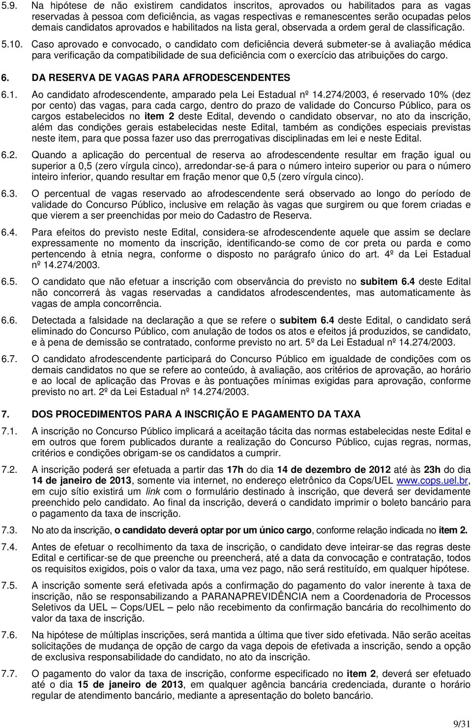 Caso aprovado e convocado, o candidato com deficiência deverá submeter-se à avaliação médica para verificação da compatibilidade de sua deficiência com o exercício das atribuições do cargo. 6.