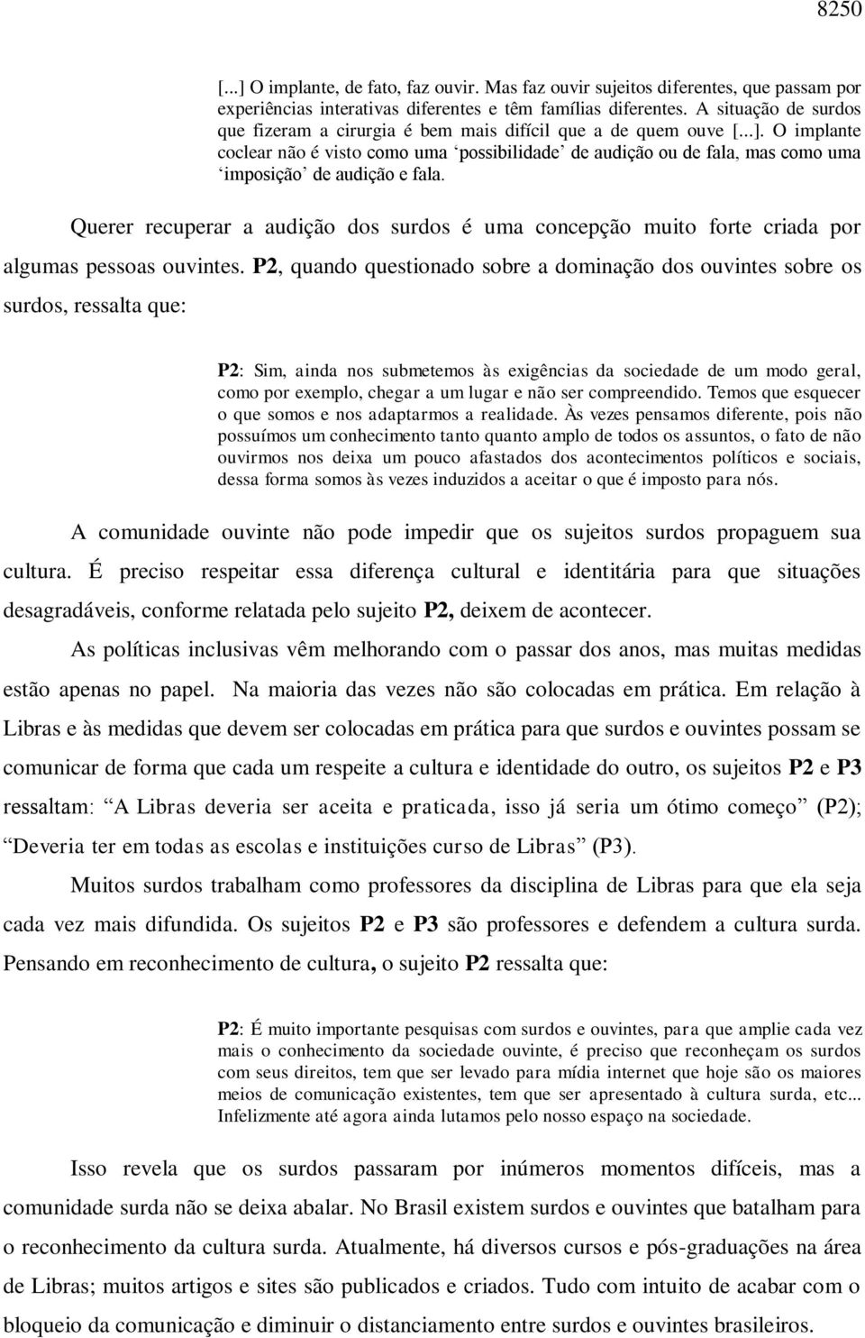 O implante coclear não é visto como uma possibilidade de audição ou de fala, mas como uma imposição de audição e fala.