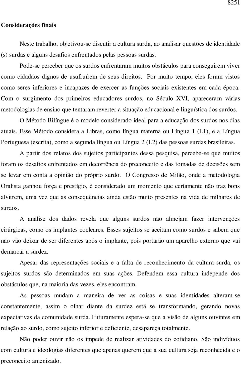 Por muito tempo, eles foram vistos como seres inferiores e incapazes de exercer as funções sociais existentes em cada época.