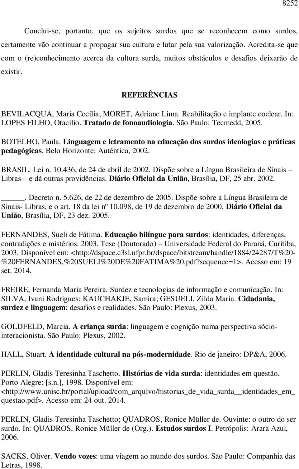 Reabilitação e implante coclear. In: LOPES FILHO, Otacilio. Tratado de fonoaudiologia. São Paulo: Tecmedd, 2005. BOTELHO, Paula.