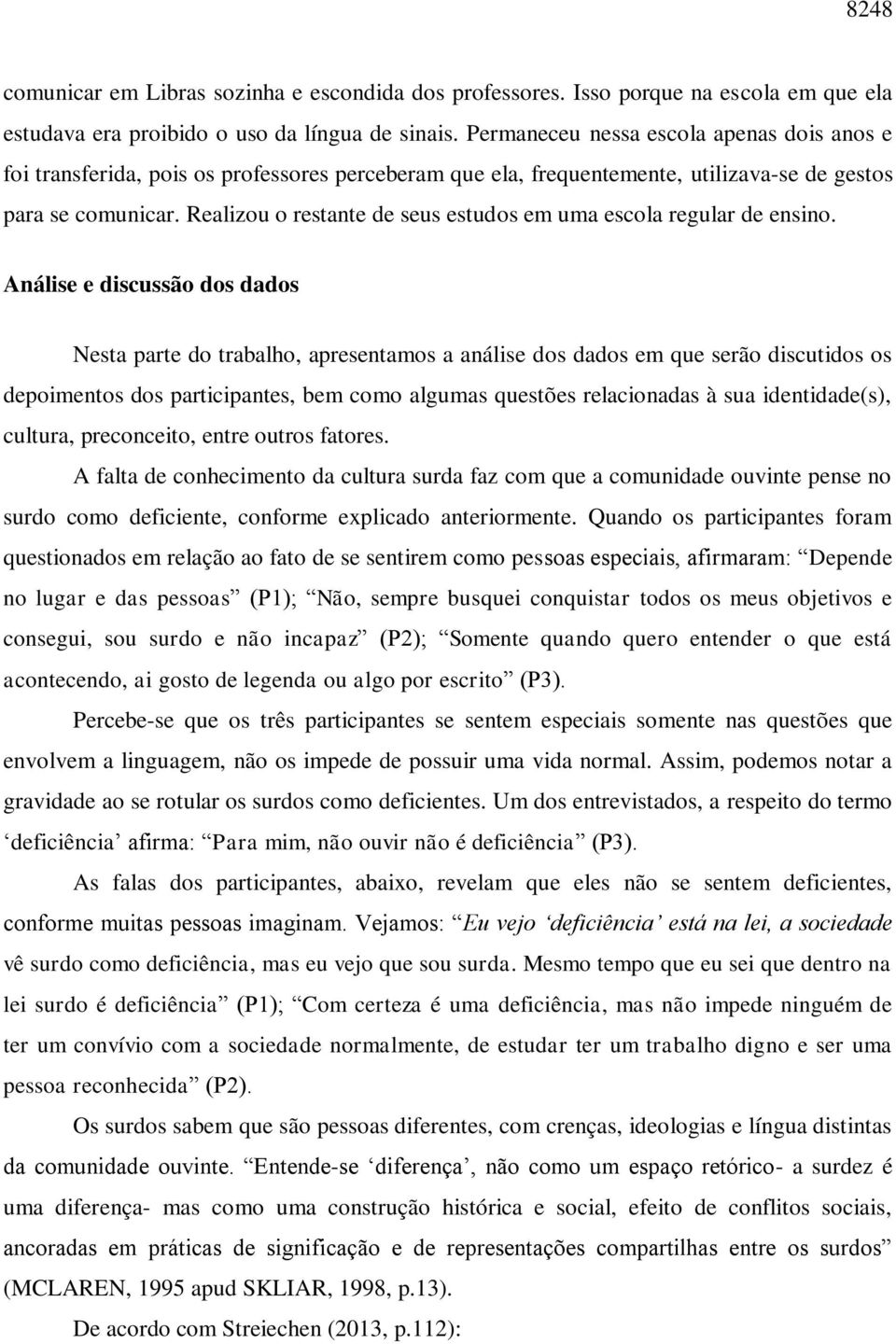 Realizou o restante de seus estudos em uma escola regular de ensino.