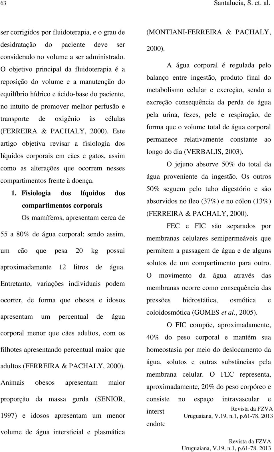 (FERREIRA & PACHALY, 2000). Este artigo objetiva revisar a fisiologia dos líquidos corporais em cães e gatos, assim como as alterações que ocorrem nesses compartimentos frente à doença. 1.