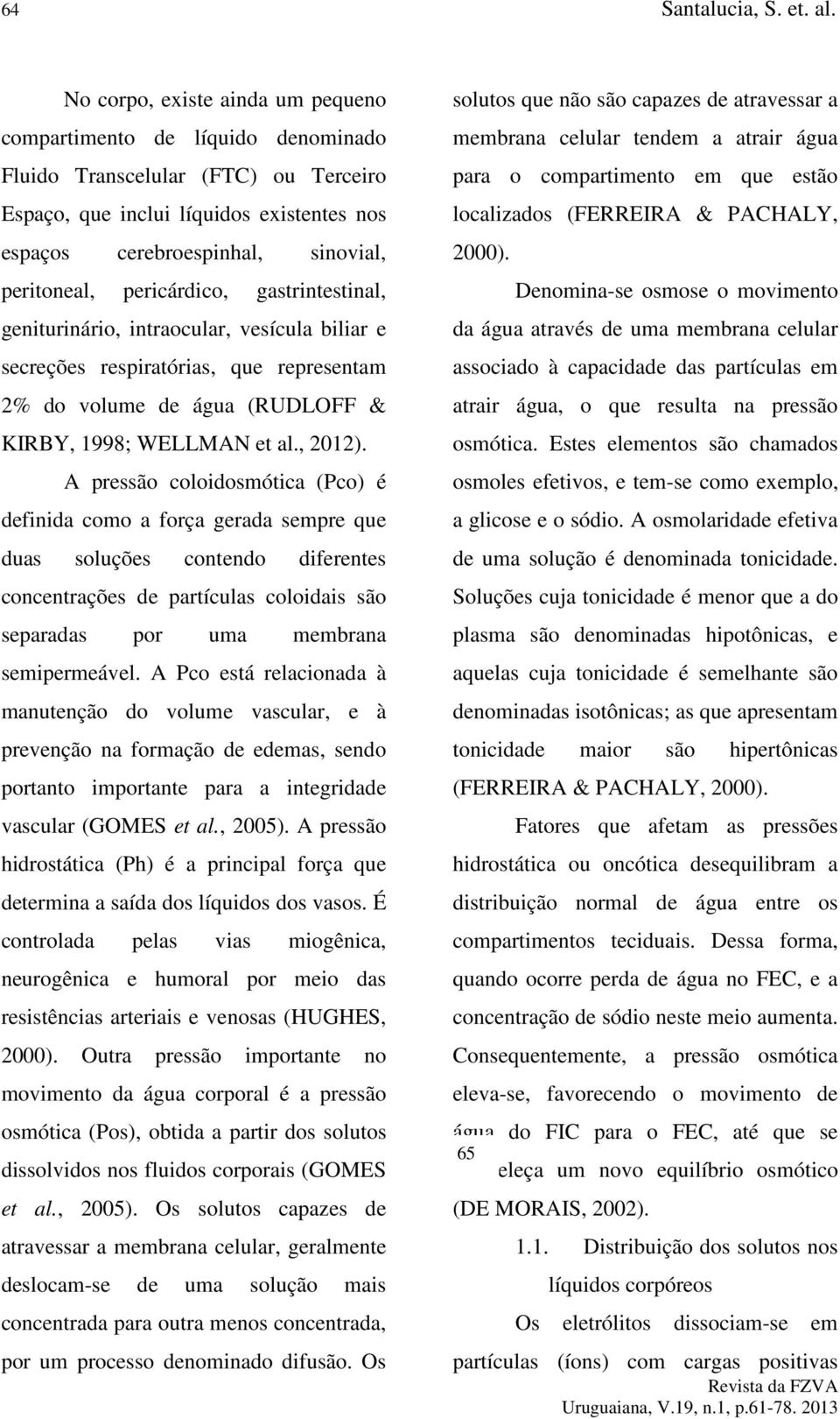 pericárdico, gastrintestinal, geniturinário, intraocular, vesícula biliar e secreções respiratórias, que representam 2% do volume de água (RUDLOFF & KIRBY, 1998; WELLMAN et al., 2012).