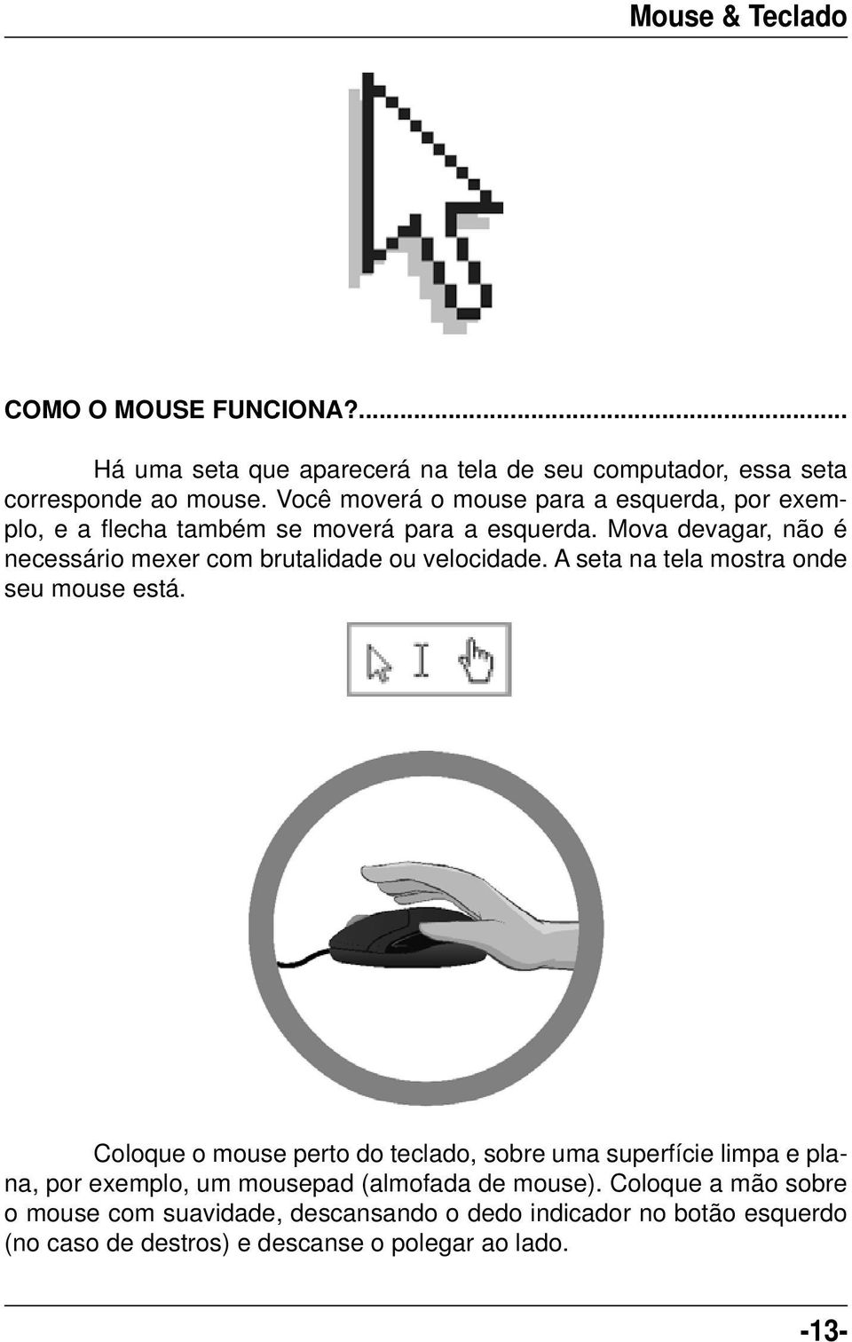 Mova devagar, não é necessário mexer com brutalidade ou velocidade. A seta na tela mostra onde seu mouse está.