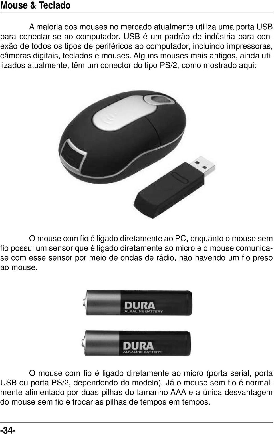 Alguns mouses mais antigos, ainda utilizados atualmente, têm um conector do tipo PS/2, como mostrado aqui: O mouse com fi o é ligado diretamente ao PC, enquanto o mouse sem fi o possui um sensor que