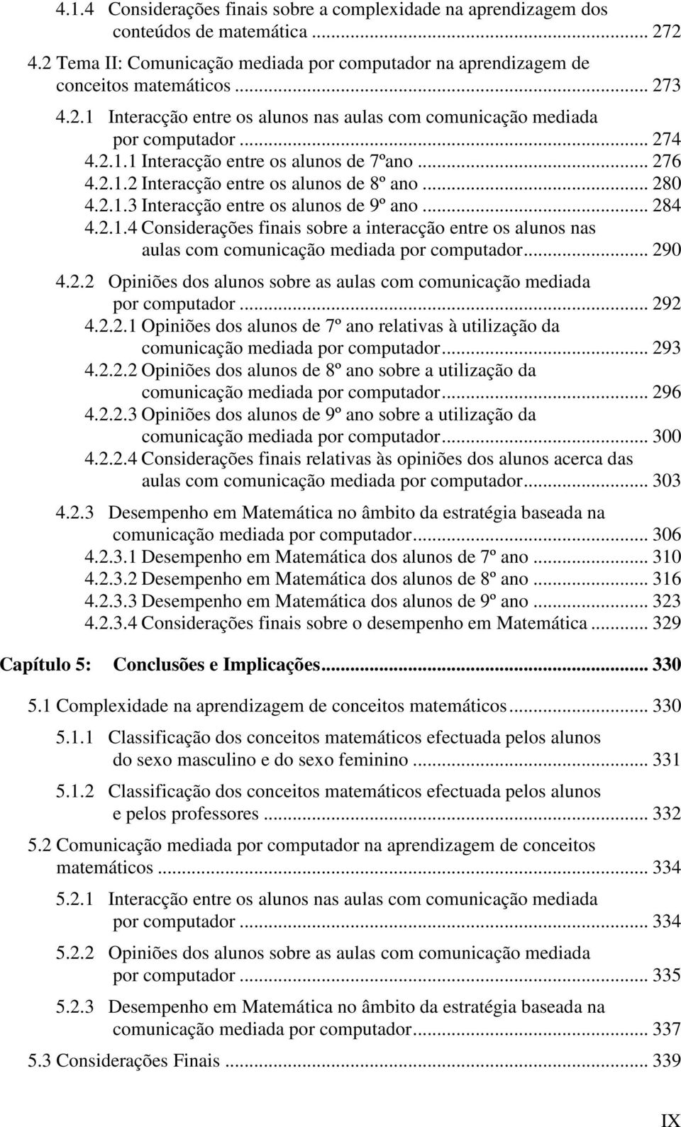 .. 290 4.2.2 Opiniões dos alunos sobre as aulas com comunicação mediada por computador... 292 4.2.2.1 Opiniões dos alunos de 7º ano relativas à utilização da comunicação mediada por computador... 293 4.