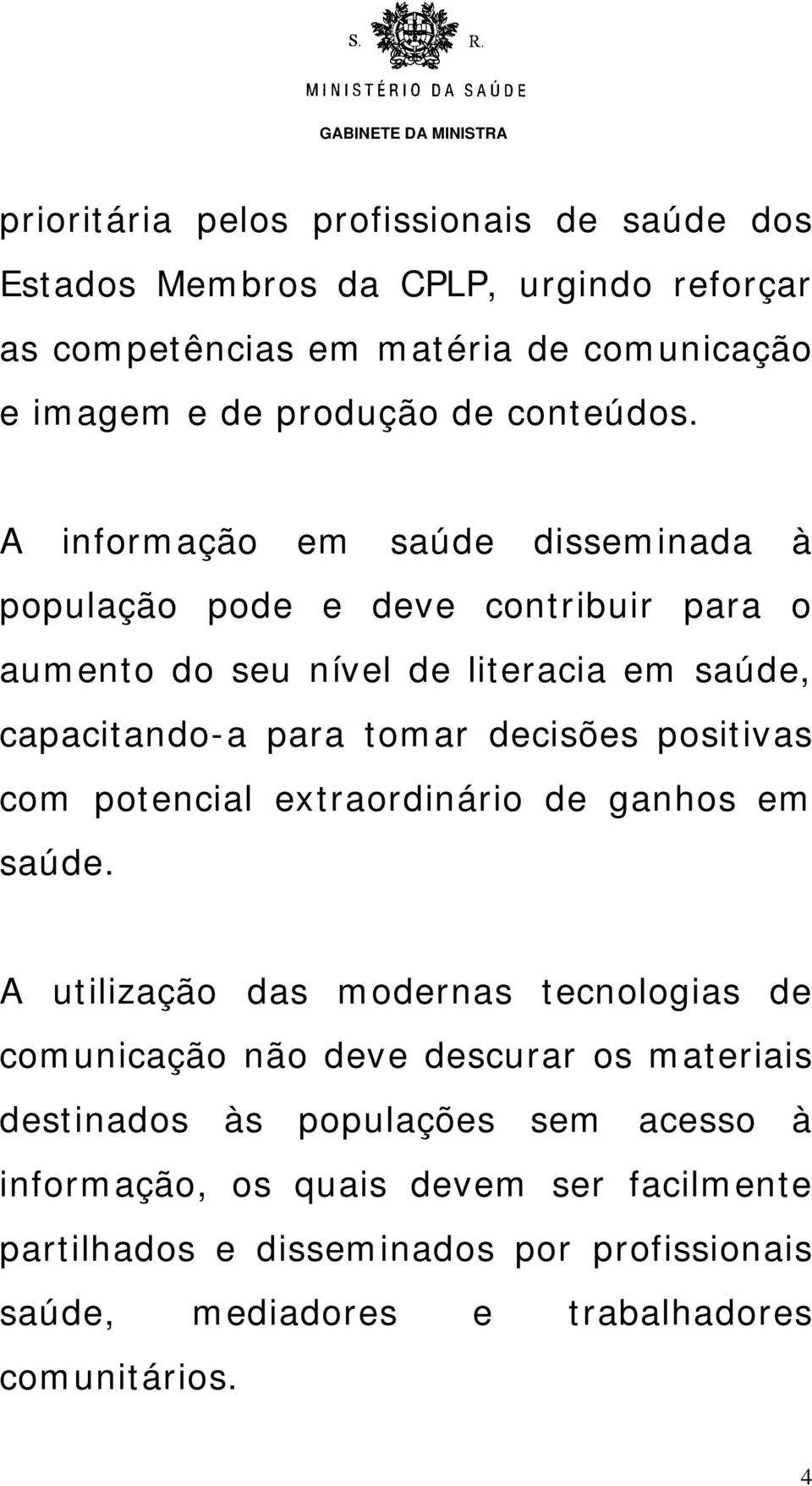 A informação em saúde disseminada à população pode e deve contribuir para o aumento do seu nível de literacia em saúde, capacitando-a para tomar decisões