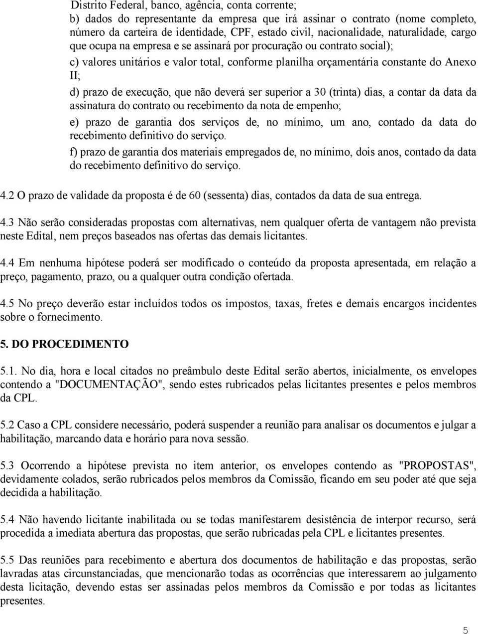 execução, que não deverá ser superior a 30 (trinta) dias, a contar da data da assinatura do contrato ou recebimento da nota de empenho; e) prazo de garantia dos serviços de, no mínimo, um ano,