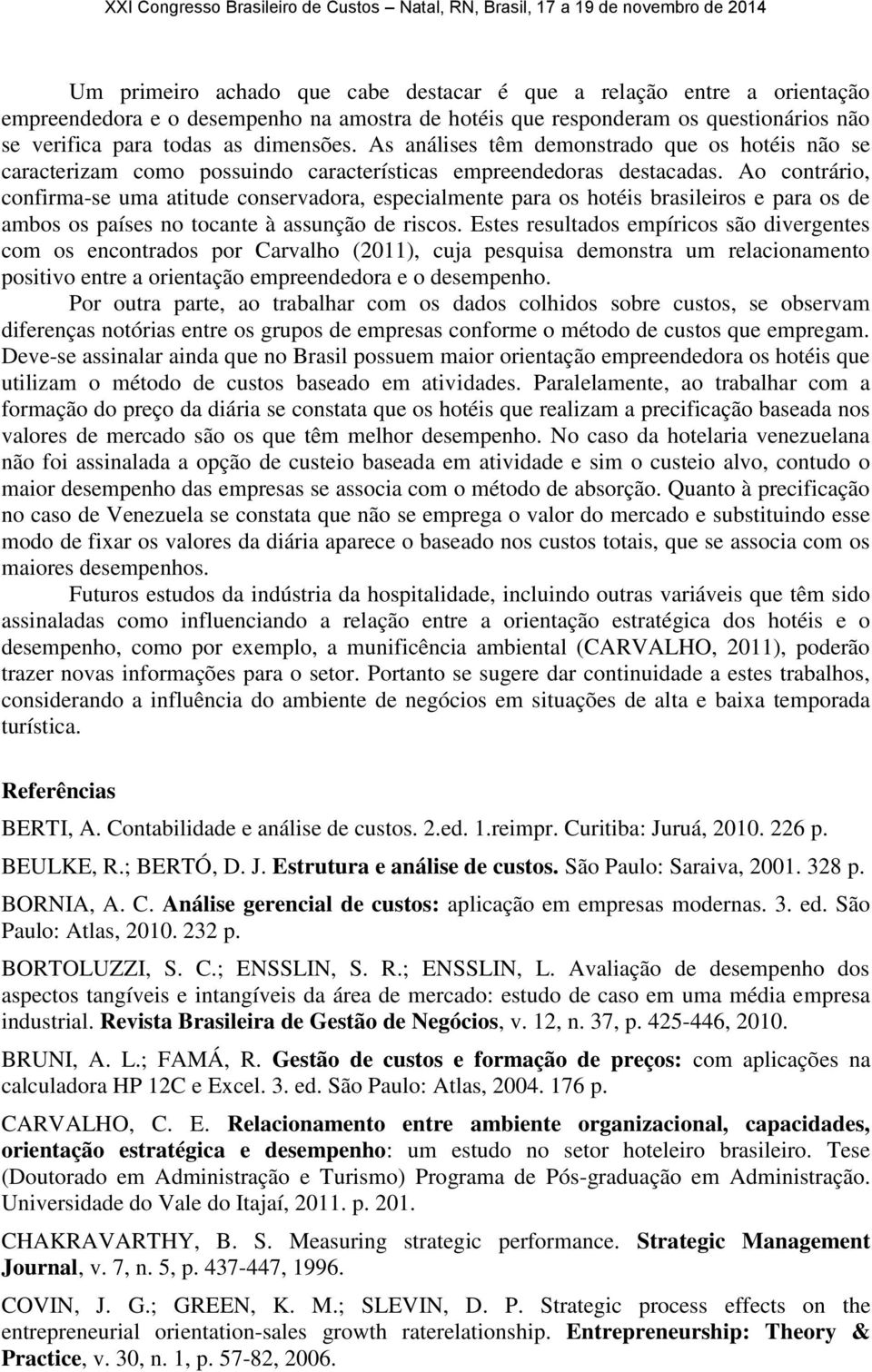 Ao contrário, confirma-se uma atitude conservadora, especialmente para os hotéis brasileiros e para os de ambos os países no tocante à assunção de riscos.