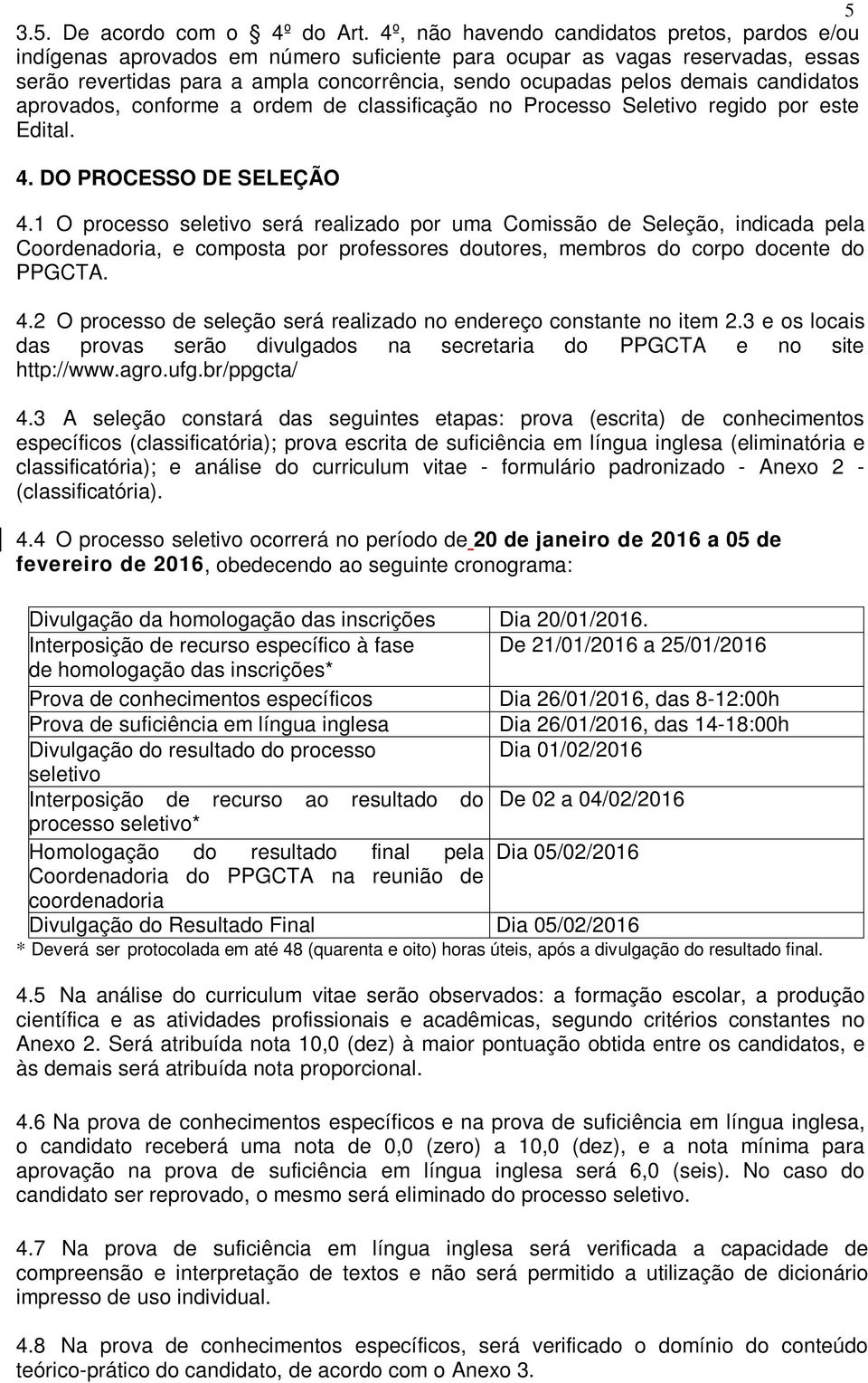 candidatos aprovados, conforme a ordem de classificação no Processo Seletivo regido por este Edital. 4. DO PROCESSO DE SELEÇÃO 4.