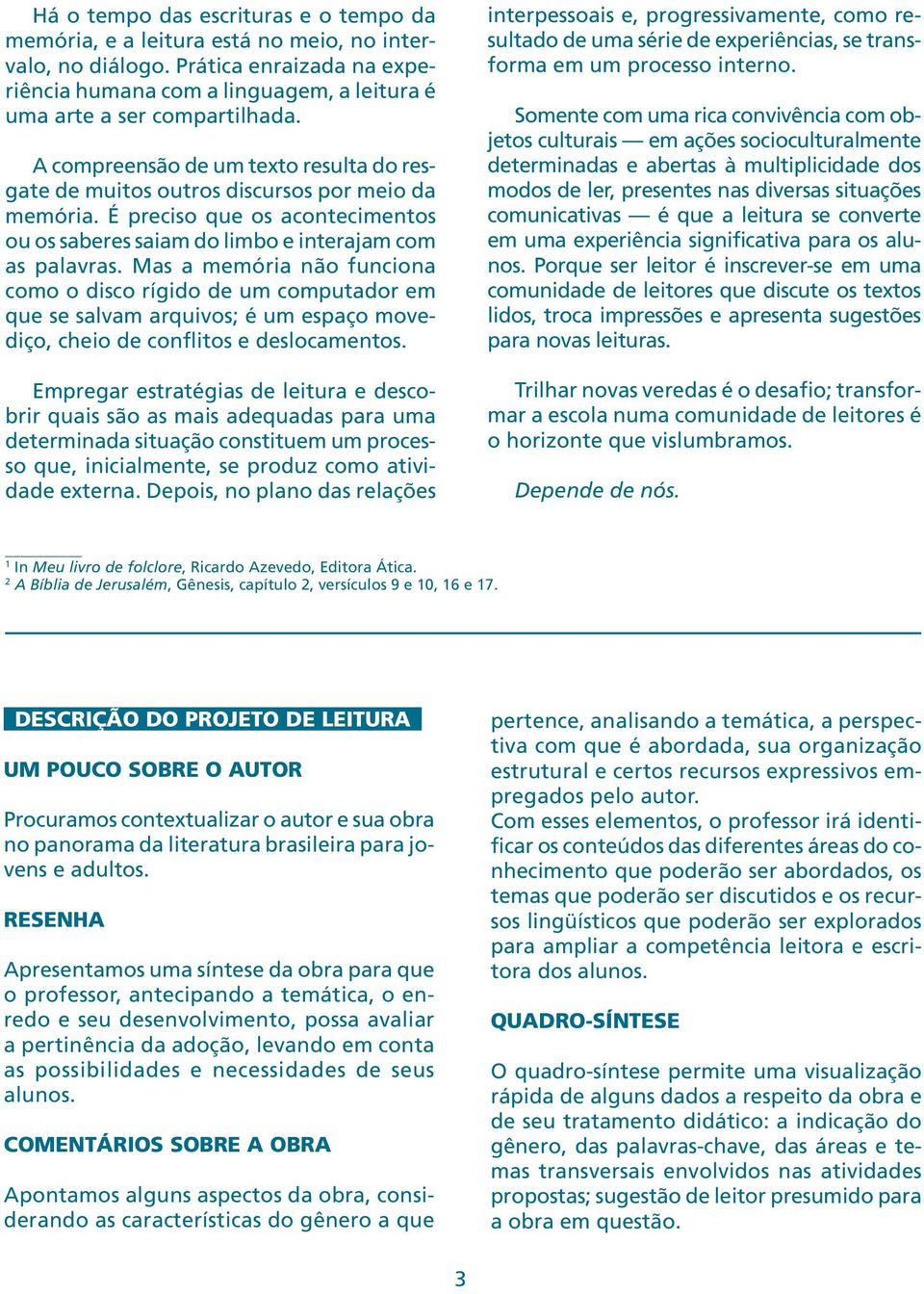 Mas a memória não funciona como o disco rígido de um computador em que se salvam arquivos; é um espaço movediço, cheio de conflitos e deslocamentos.