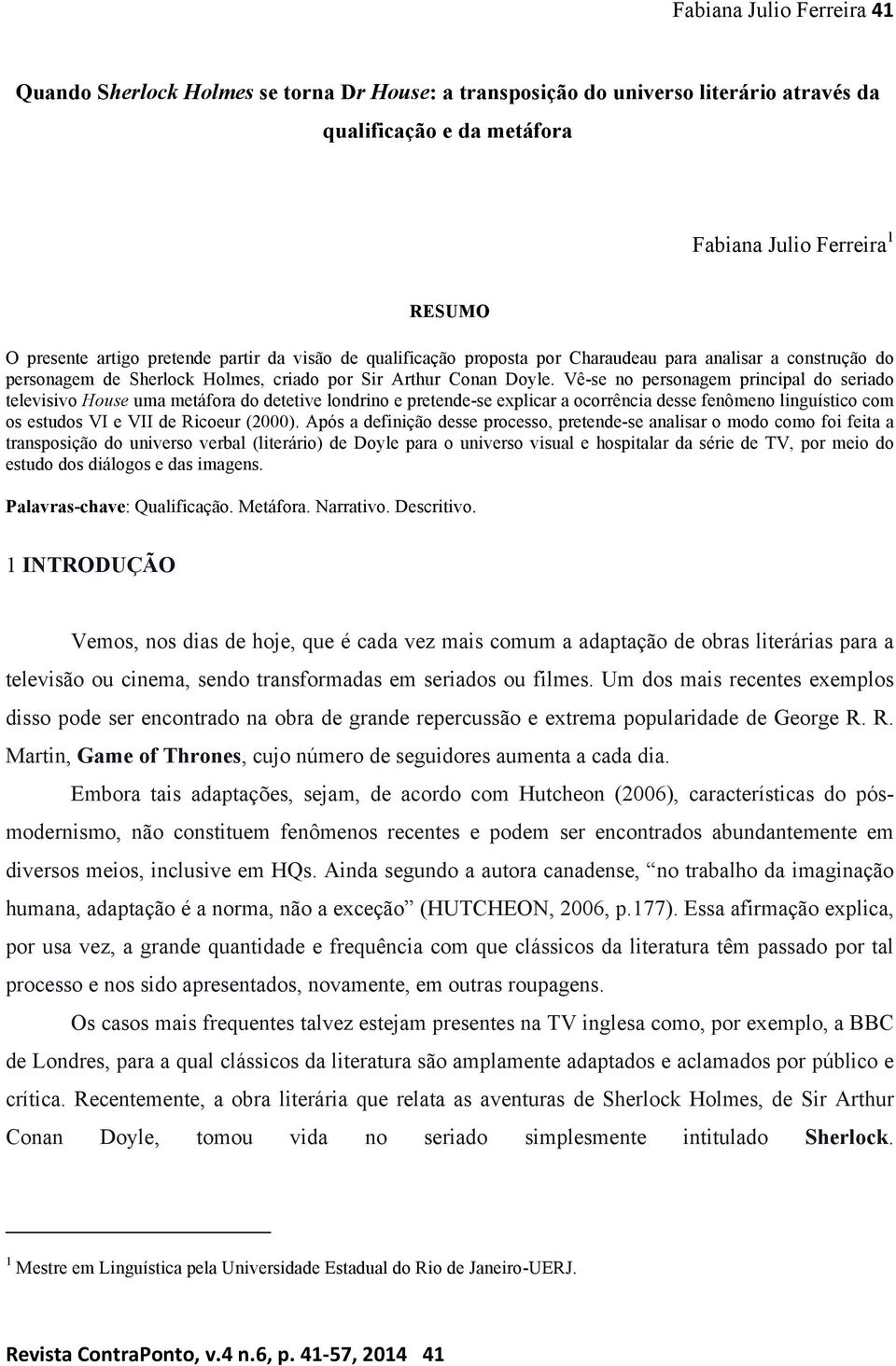 Vê-se no personagem principal do seriado televisivo House uma metáfora do detetive londrino e pretende-se explicar a ocorrência desse fenômeno linguístico com os estudos VI e VII de Ricoeur (2000).