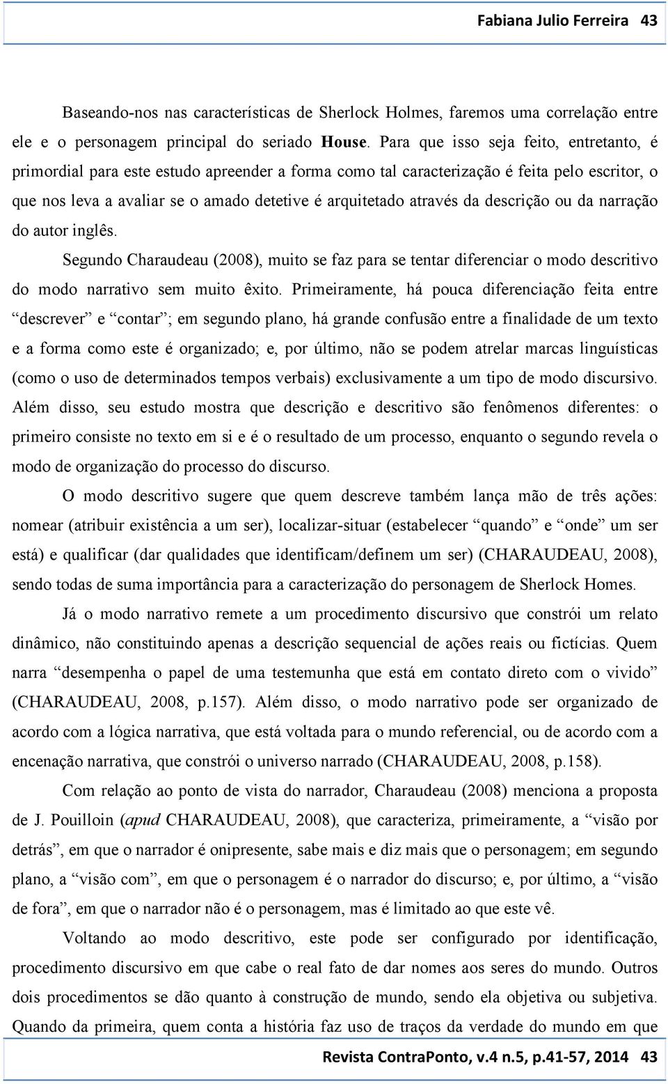 da descrição ou da narração do autor inglês. Segundo Charaudeau (2008), muito se faz para se tentar diferenciar o modo descritivo do modo narrativo sem muito êxito.