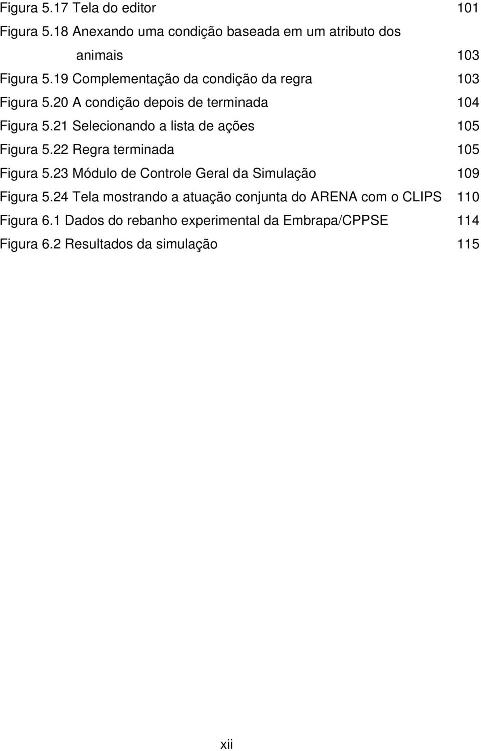 21 Selecionando a lista de ações Figura 5.22 Regra terminada Figura 5.23 Módulo de Controle Geral da Simulação Figura 5.