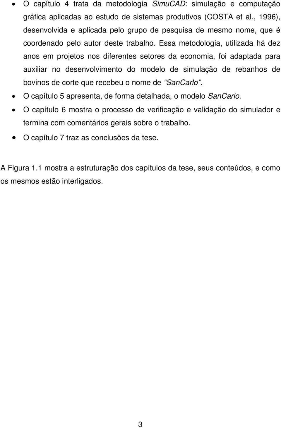 Essa metodologia, utilizada há dez anos em projetos nos diferentes setores da economia, foi adaptada para auxiliar no desenvolvimento do modelo de simulação de rebanhos de bovinos de corte que